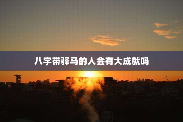 八字带驿马的人会有大成就吗