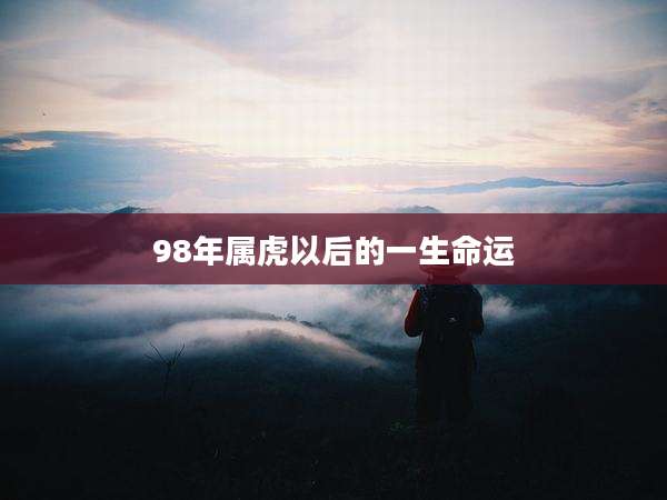 98年属虎以后的一生命运