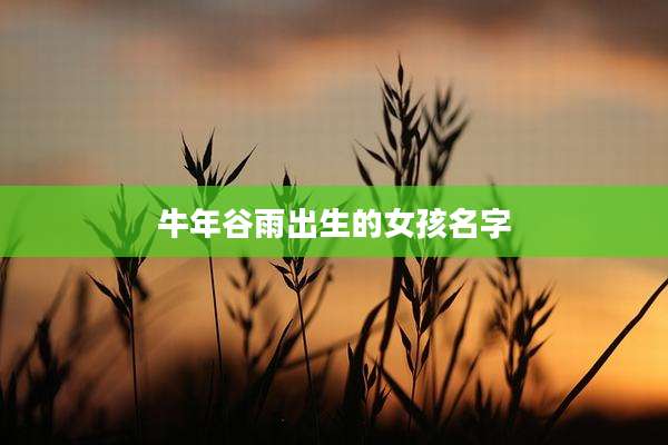 牛年谷雨出生的女孩名字
