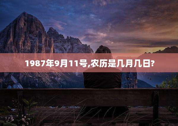 1987年9月11号,农历是几月几日?