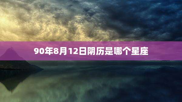 90年8月12日阴历是哪个星座