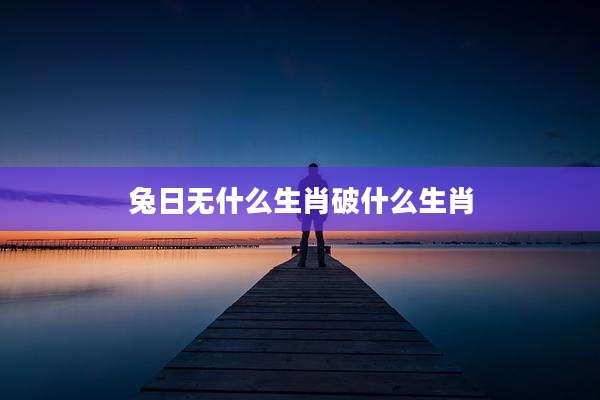 兔日无什么生肖破什么生肖