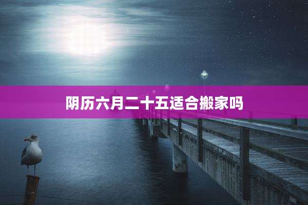 阴历六月二十五适合搬家吗