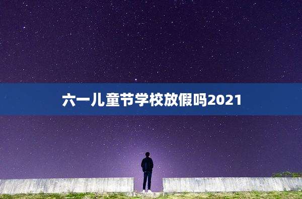 六一儿童节学校放假吗2021