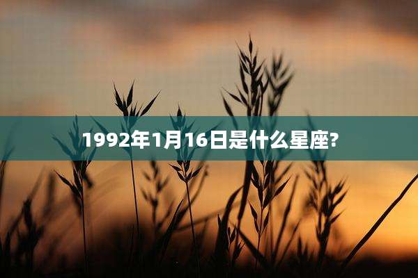 1992年1月16日是什么星座?