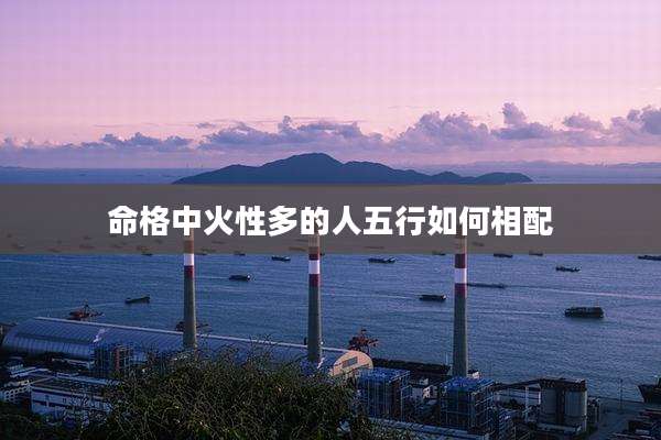 命格中火性多的人五行如何相配