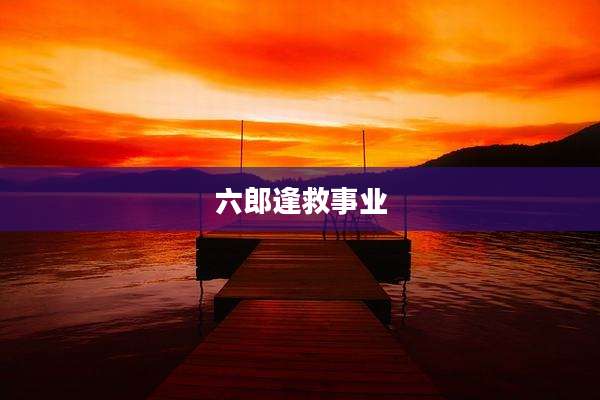 六郎逢救事业