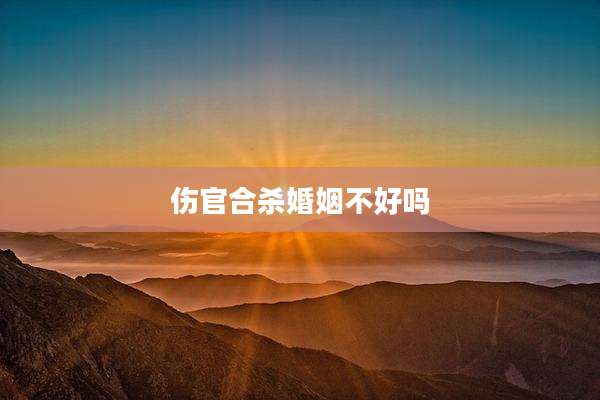 伤官合杀婚姻不好吗