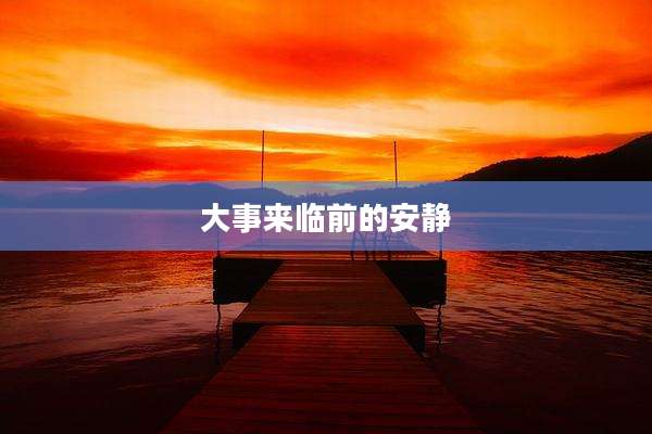 大事来临前的安静