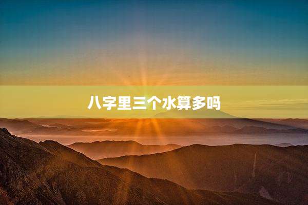 八字里三个水算多吗