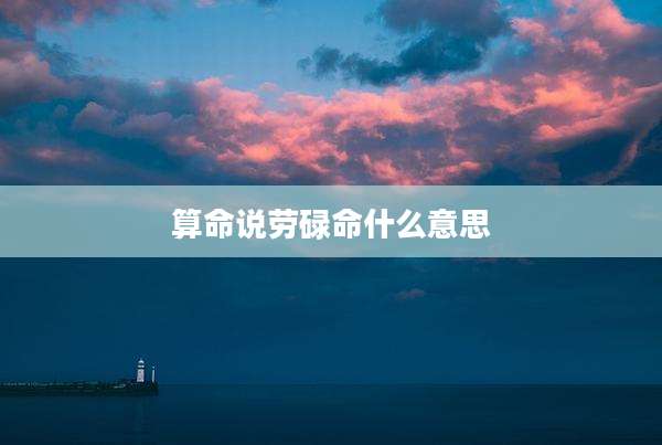 算命说劳碌命什么意思