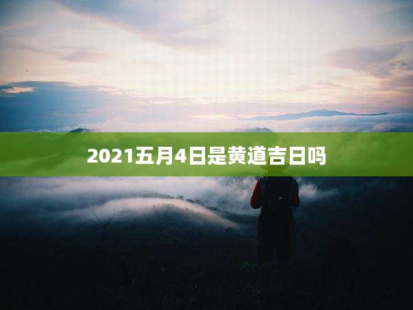 2021五月4日是黄道吉日吗