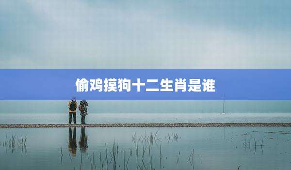 偷鸡摸狗十二生肖是谁