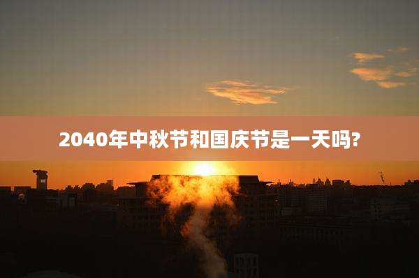 2040年中秋节和国庆节是一天吗?