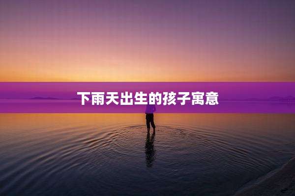 下雨天出生的孩子寓意