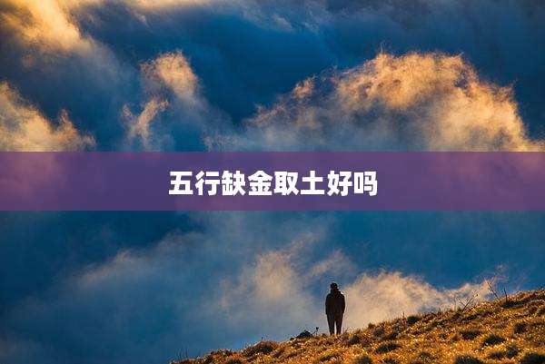 五行缺金取土好吗