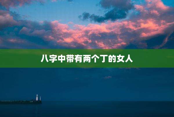 八字中带有两个丁的女人