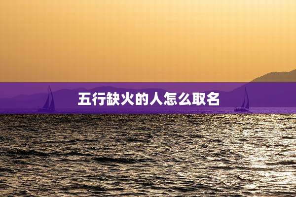 五行缺火的人怎么取名