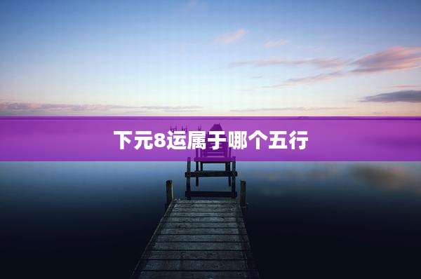 下元8运属于哪个五行