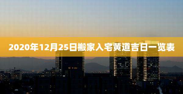 2020年12月25日搬家入宅黄道吉日一览表