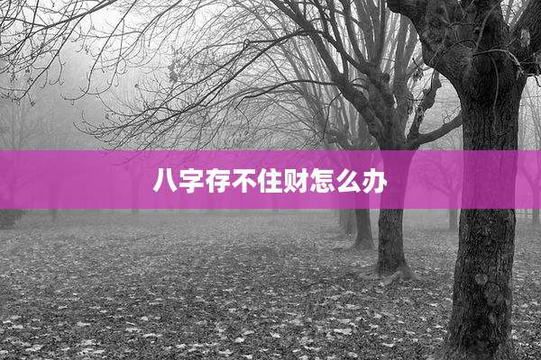 八字存不住财怎么办