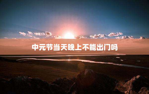 中元节当天晚上不能出门吗