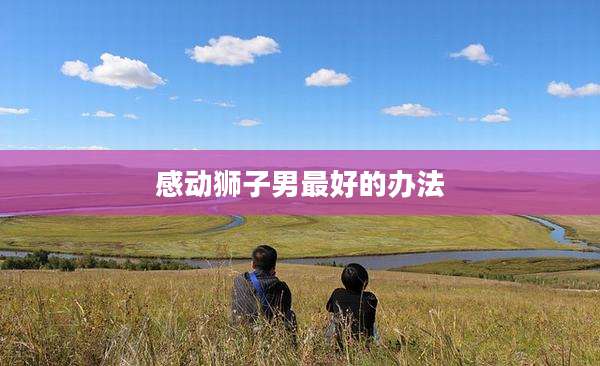 感动狮子男最好的办法