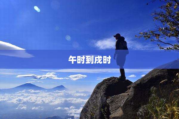 午时到戌时