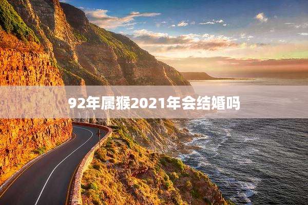92年属猴2021年会结婚吗