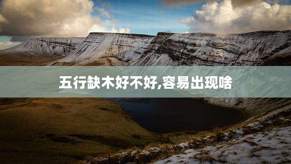 五行缺木好不好,容易出现啥