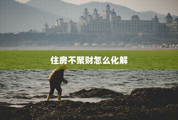住房不聚财怎么化解