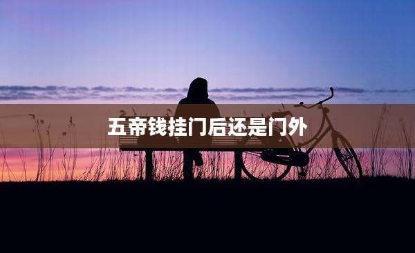 五帝钱挂门后还是门外