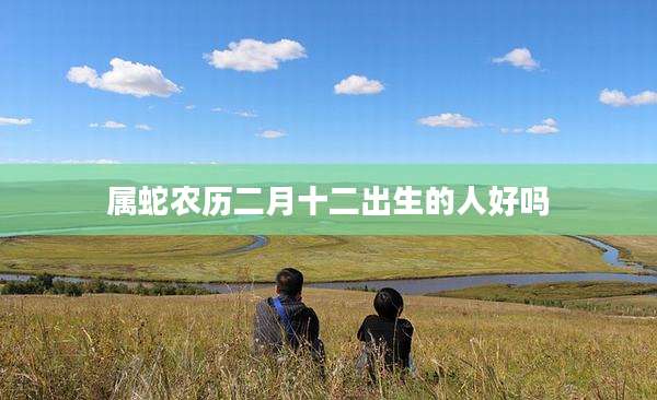 属蛇农历二月十二出生的人好吗