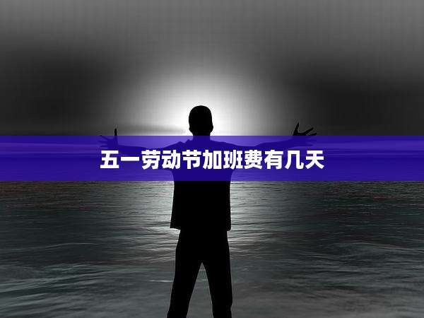 五一劳动节加班费有几天