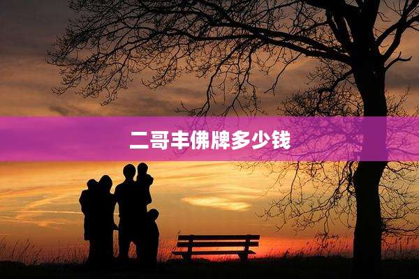 二哥丰佛牌多少钱