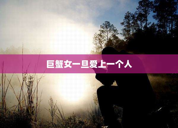 巨蟹女一旦爱上一个人