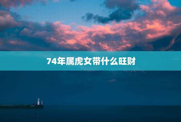 74年属虎女带什么旺财