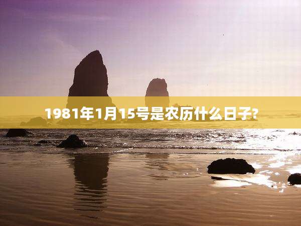 1981年1月15号是农历什么日子?