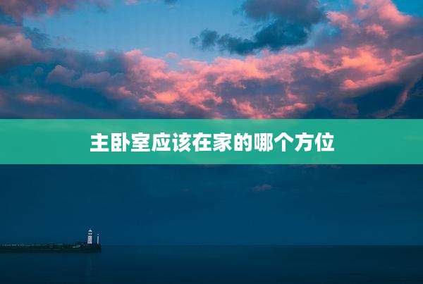 主卧室应该在家的哪个方位