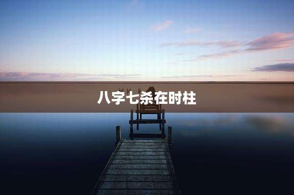 八字七杀在时柱
