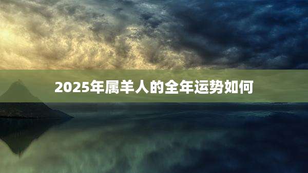 2025年属羊人的全年运势如何