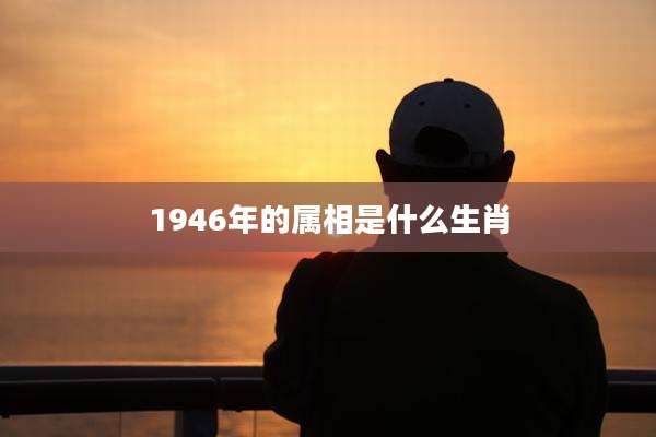1946年的属相是什么生肖