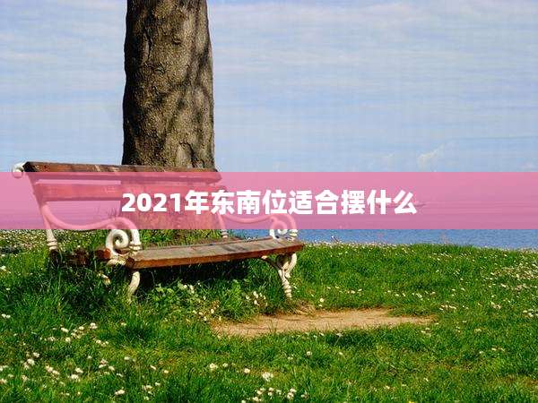 2021年东南位适合摆什么