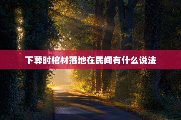 下葬时棺材落地在民间有什么说法