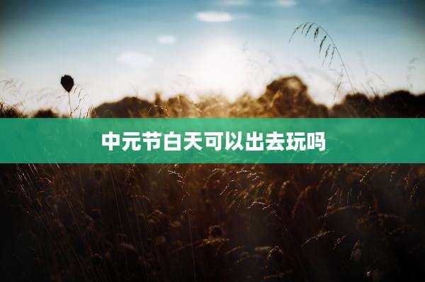 中元节白天可以出去玩吗
