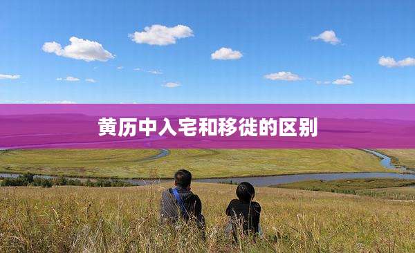 黄历中入宅和移徙的区别