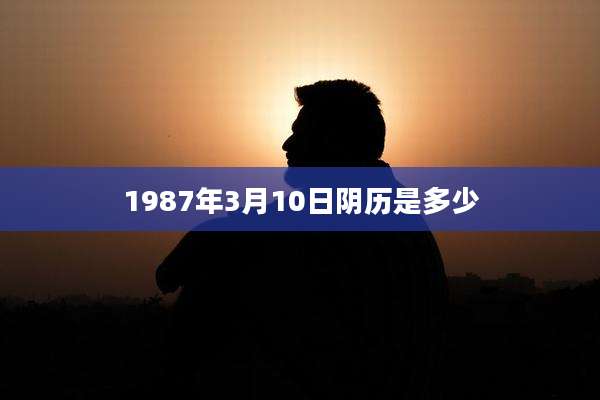1987年3月10日阴历是多少