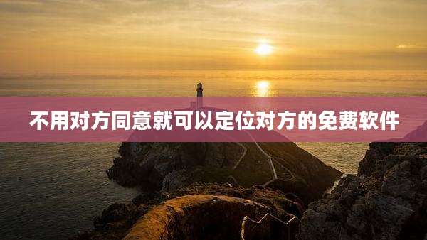 不用对方同意就可以定位对方的免费软件
