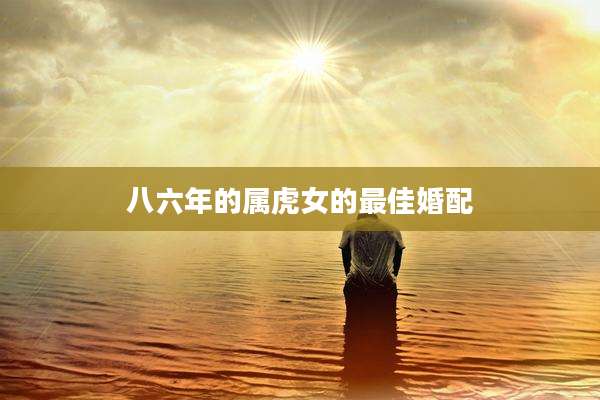 八六年的属虎女的最佳婚配
