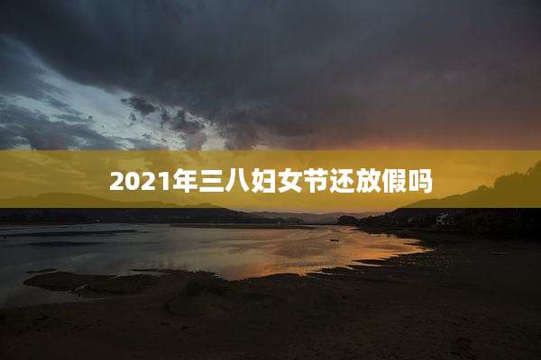 2021年三八妇女节还放假吗